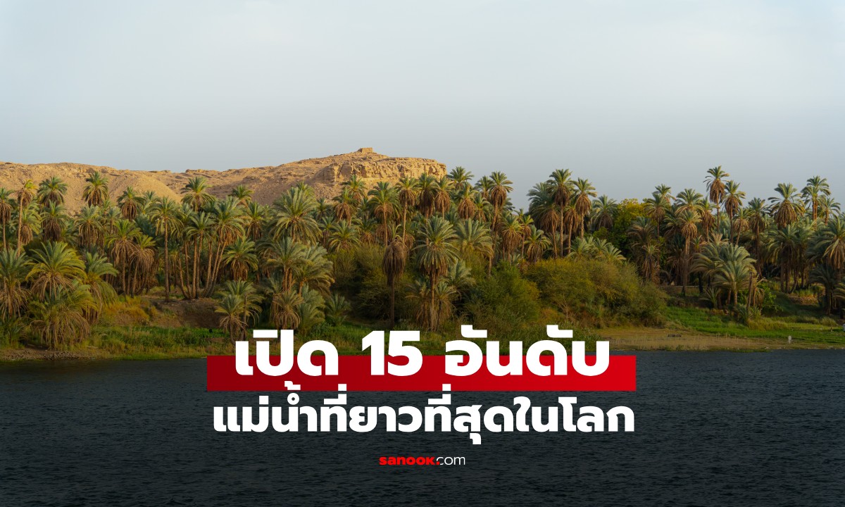 15 อันดับ "แม่น้ำที่ยาวที่สุดในโลก" ไนล์และแอมะซอน ใครกันแน่ที่ครองแชมป์?