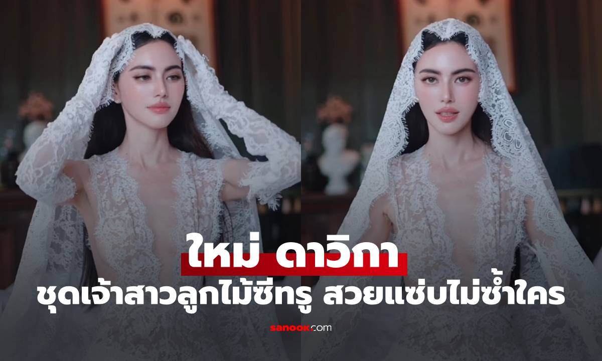 ตะลึง! "ใหม่ ดาวิกา" สวมชุดเจ้าสาวลูกไม้ซีทรู สวยแซ่บไม่ซ้ำใคร