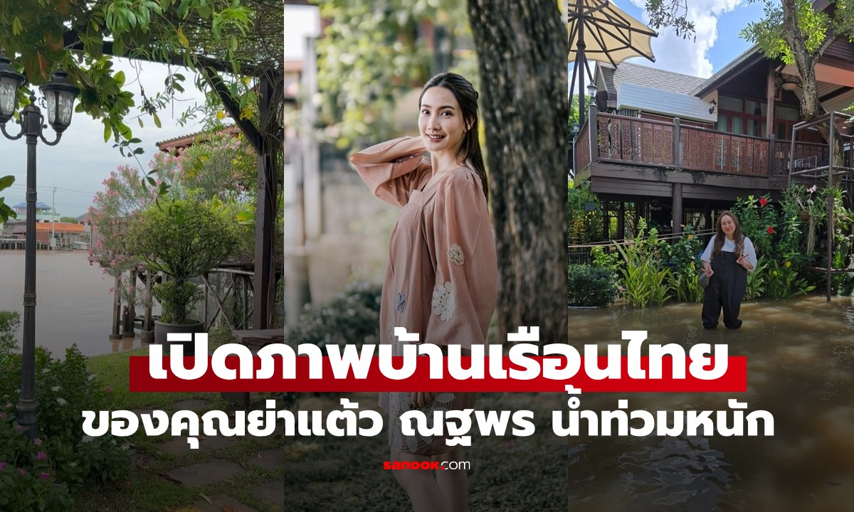 เปิดภาพบ้านเรือนไทยของคุณย่า "แต้ว ณฐพร" น้ำท่วมหนักมาก