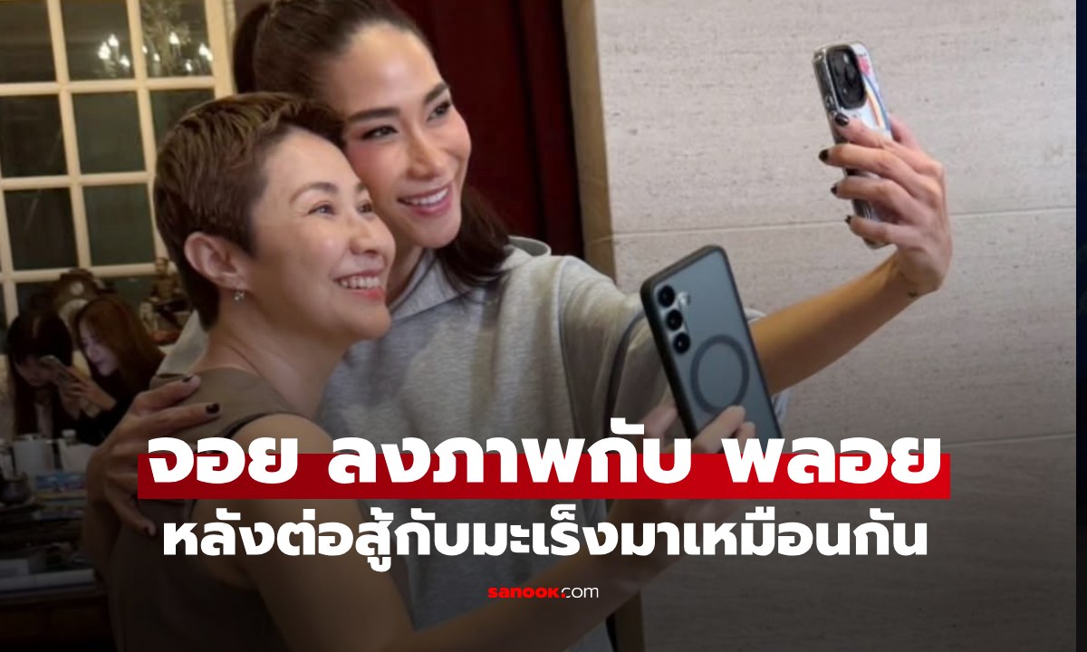 "จอย ทีสเกิ้ต" ลงภาพคู่ "พลอย เฌอมาลย์" หลังผ่านมรสุมต่อสู้กับมะเร็งมาเหมือนกัน