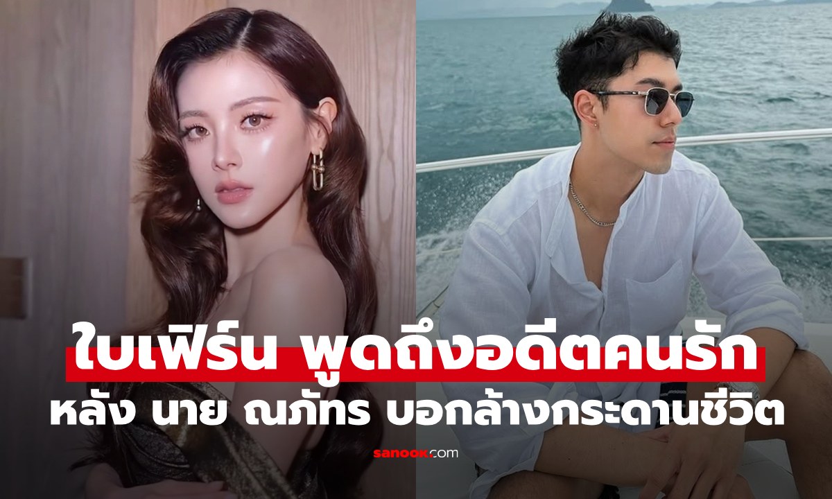 "ใบเฟิร์น" พูดถึง "นาย ณภัทร" หลังฟังสัมภาษณ์คำพูดล้างกระดานชีวิตใหม่