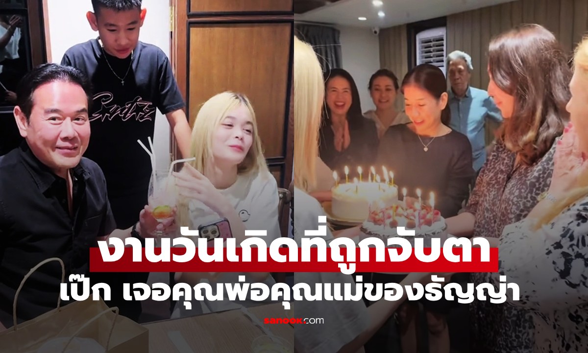 งานวันเกิดที่ถูกโฟกัส "เป๊ก สัณณ์ชัย" เจอกับคุณพ่อคุณแม่ของ "ธัญญ่า"