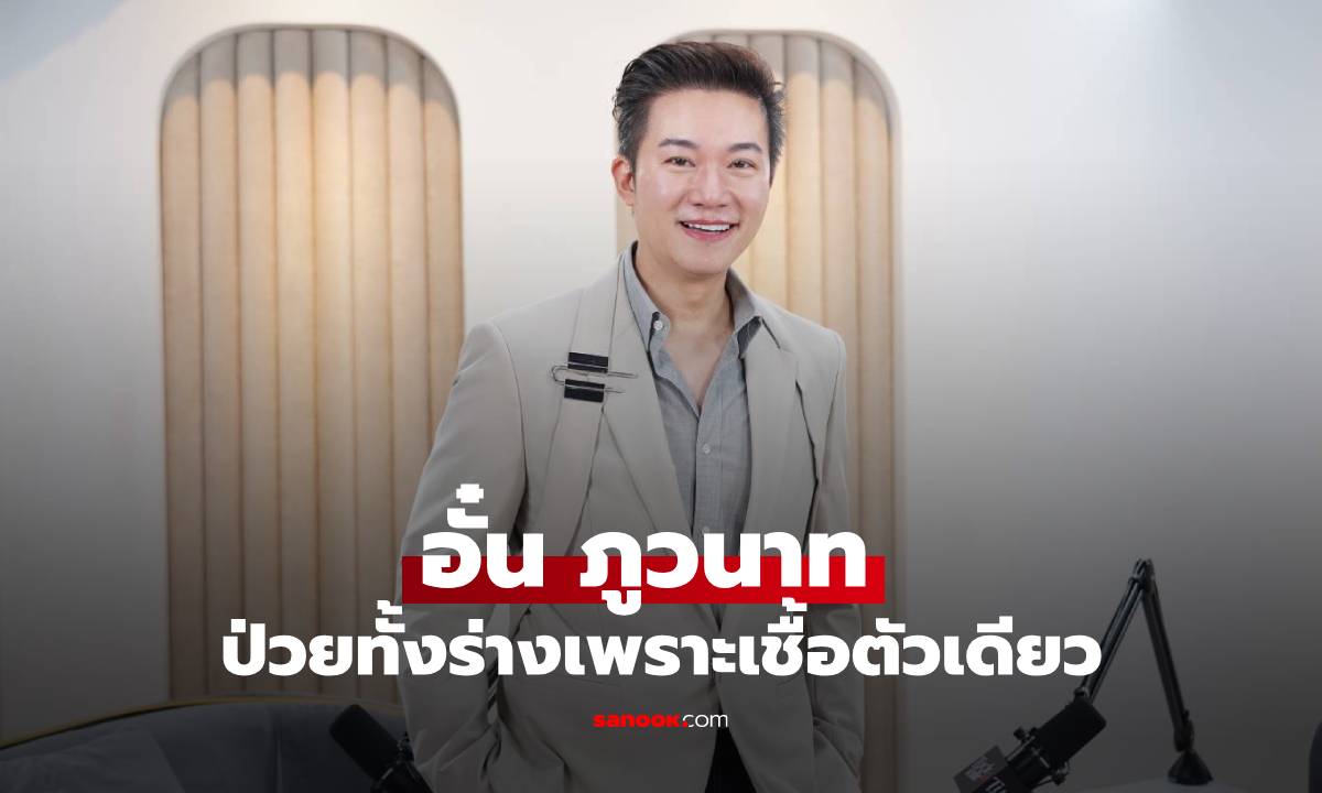 "อั๋น ภูวนาท" ป่วยทั้งร่างเพราะเชื้อตัวเดียว สู่วันที่เข้าใจว่าชีวิตสำคัญกว่าเงิน