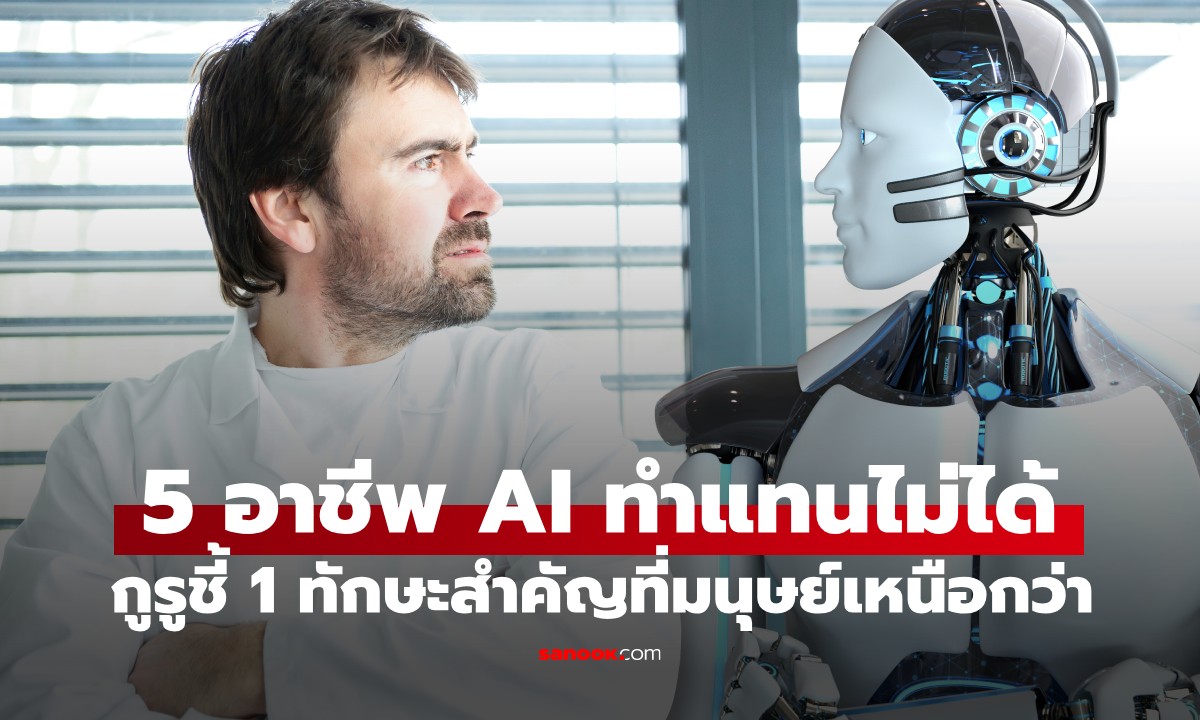 ผู้เชี่ยวชาญเผย 5 อาชีพ "AI ทำแทนไม่ได้" พร้อมชี้ 1 ทักษะสำคัญที่มนุษย์เหนือกว่า