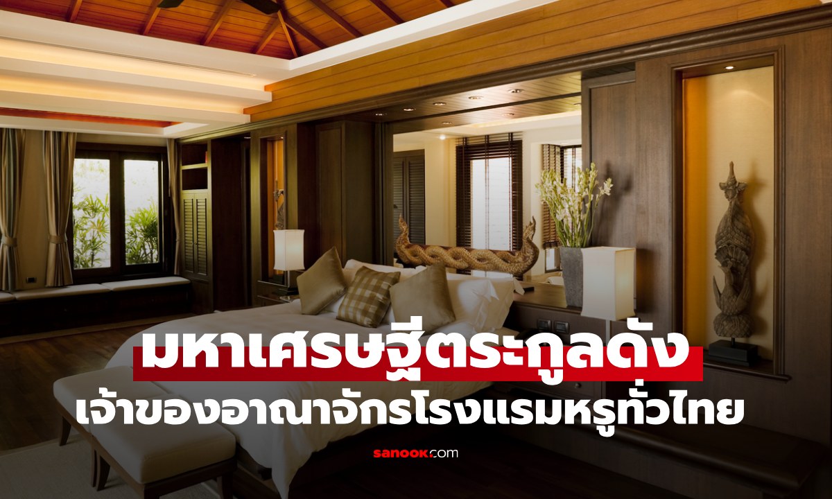 "มหาเศรษฐีตระกูลดัง" ใครบ้าง? เป็นเจ้าของอาณาจักรโรงแรมหรูทั่วไทย