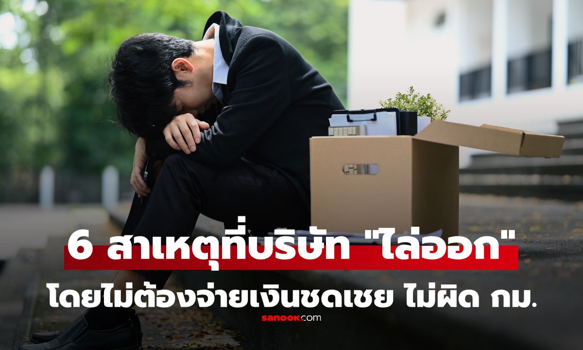 ระวังให้ดี! 6 เหตุผลที่นายจ้าง "เลิกจ้าง-ไล่ออก" ได้ทันที ไม่ต้องจ่ายเงินชดเชย