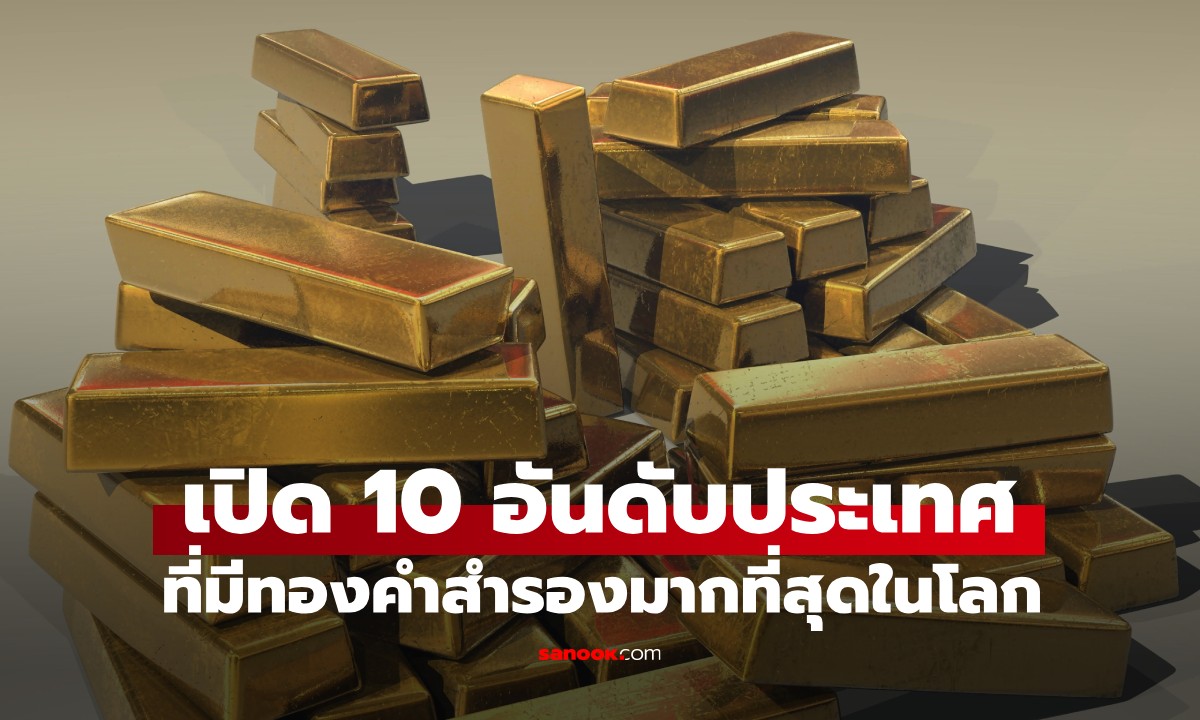 เปิด 10 อันดับประเทศที่มีทองคำสำรองมากที่สุดในโลก แล้วไทยมีอยู่แค่ไหน?