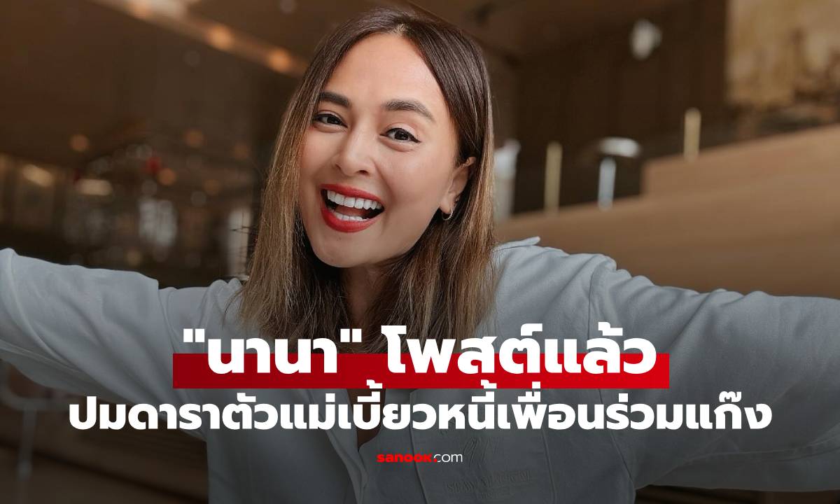 "นานา" โพสต์แล้ว ปมดาราตัวแม่เบี้ยวหนี้เพื่อนร่วมแก๊ง 400 ล้านบาท