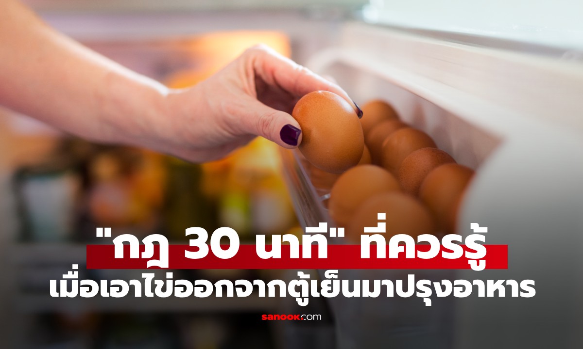กูรูเมืองนอก เผย "กฎ 30 นาที" ที่ทุกคนควรรู้ เมื่อเอาไข่ออกจากตู้เย็น