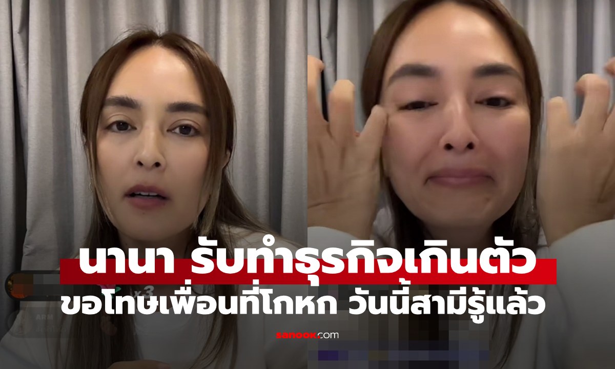 "นานา" ไลฟ์ยอมรับทำธุรกิจเกินตัว ขอโทษเพื่อนที่โกหก วันนี้สามีรับรู้แล้ว