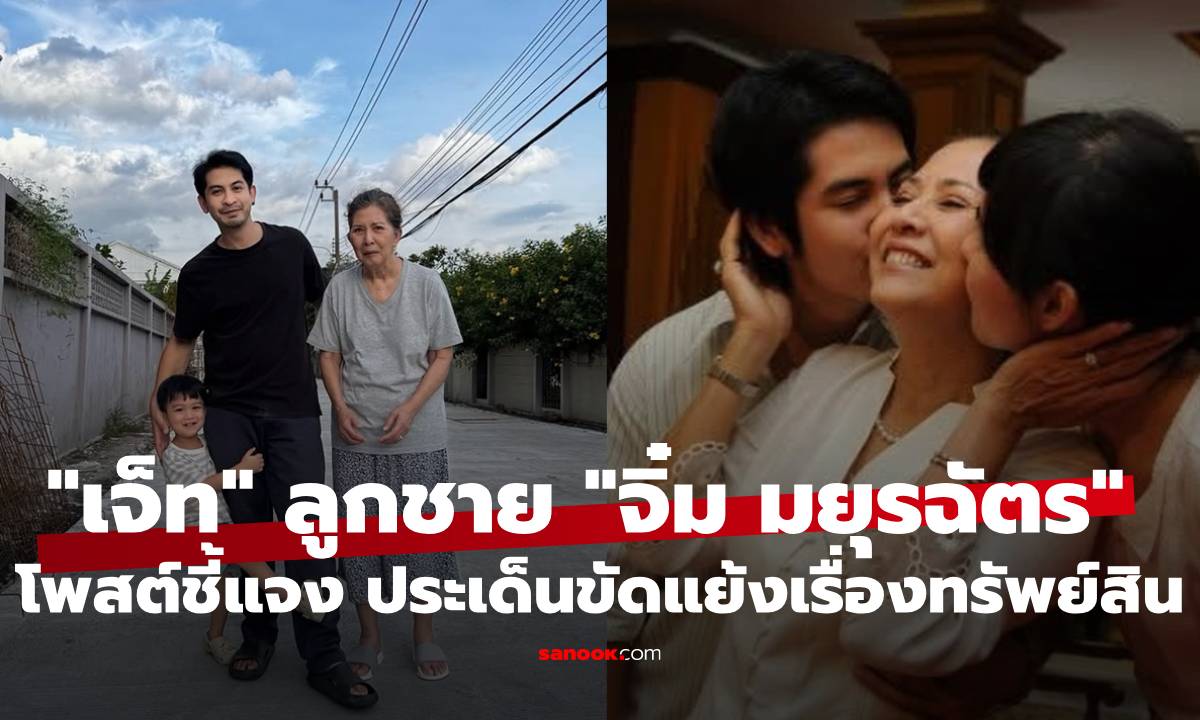 "เจ็ท ณัฐพงศ์ " ลูกชาย "จิ๋ม มยุรฉัตร" โพสต์ชี้แจง ประเด็นขัดแย้งเรื่องทรัพย์สิน