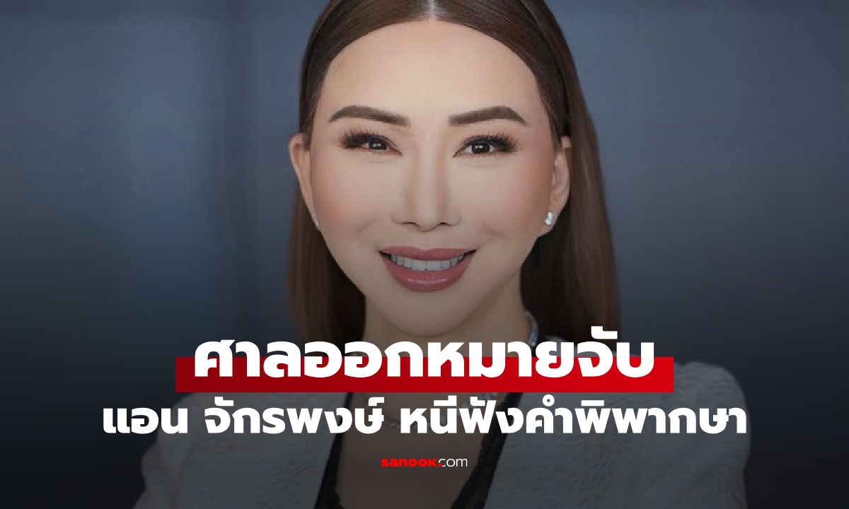 ศาลสั่งออกหมายจับ "แอน จักรพงษ์" หลบหนีไม่มาฟังคำพิพากษา คดีฉ้อโกง