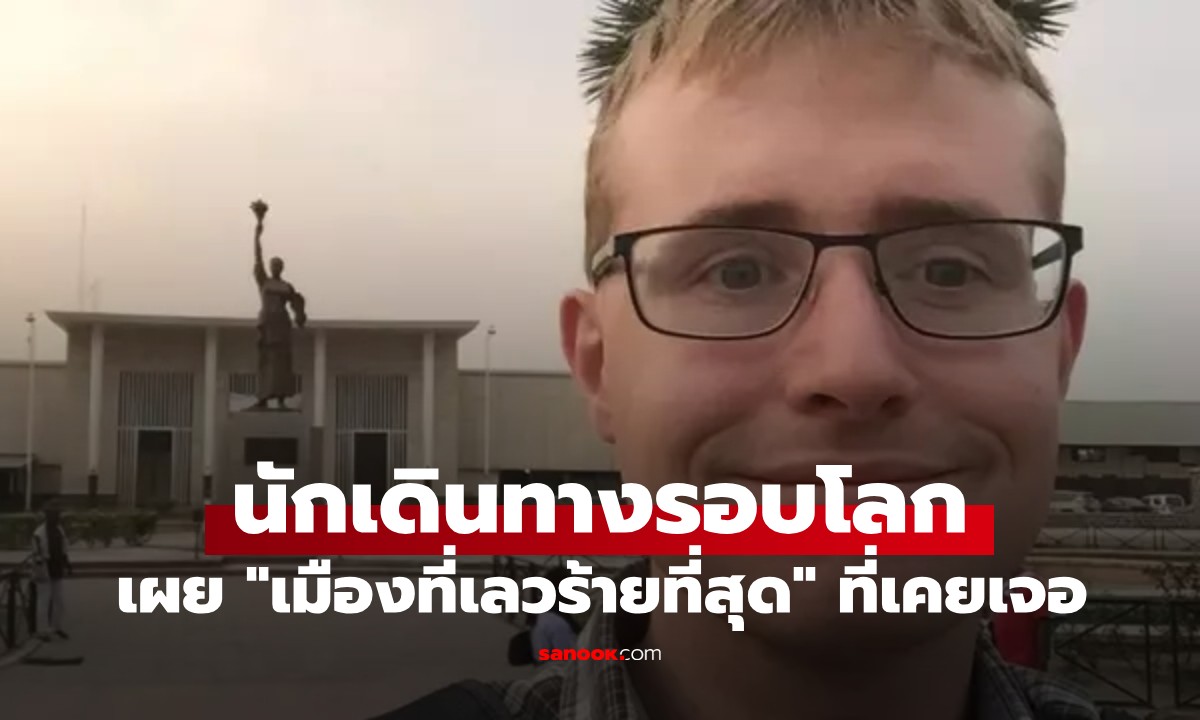 นักเดินทางรอบโลกเผย "เมืองที่เลวร้ายที่สุด" ที่เคยเจอ เผยประสบการณ์ขนหัวลุก