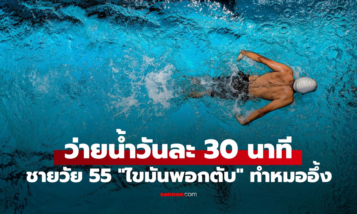 ชายวัย 55 "ไขมันพอกตับ" ว่ายน้ำวันละ 30 นาที 6 เดือนต่อมา ผลตรวจทำหมออึ้ง!
