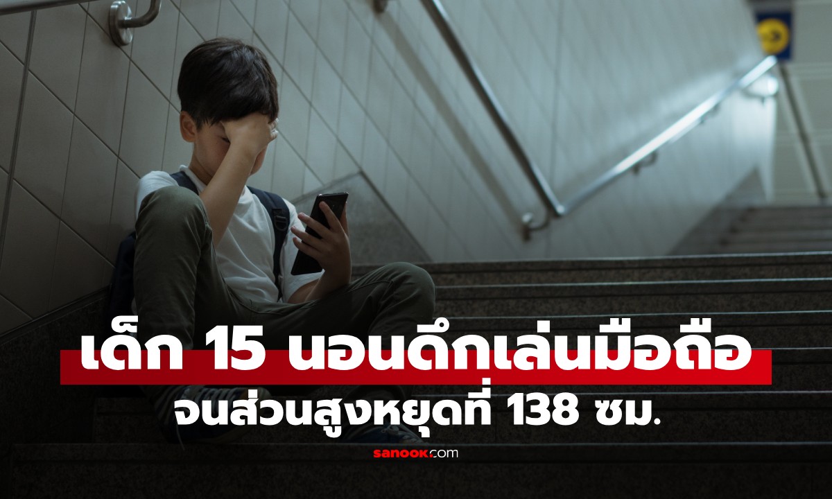 เด็ก 15 นอนดึก-เล่นมือถือ ส่วนสูงหยุดแค่ 138 ซม. หมอเตือน "ไม่สูงไปกว่านี้แล้ว"