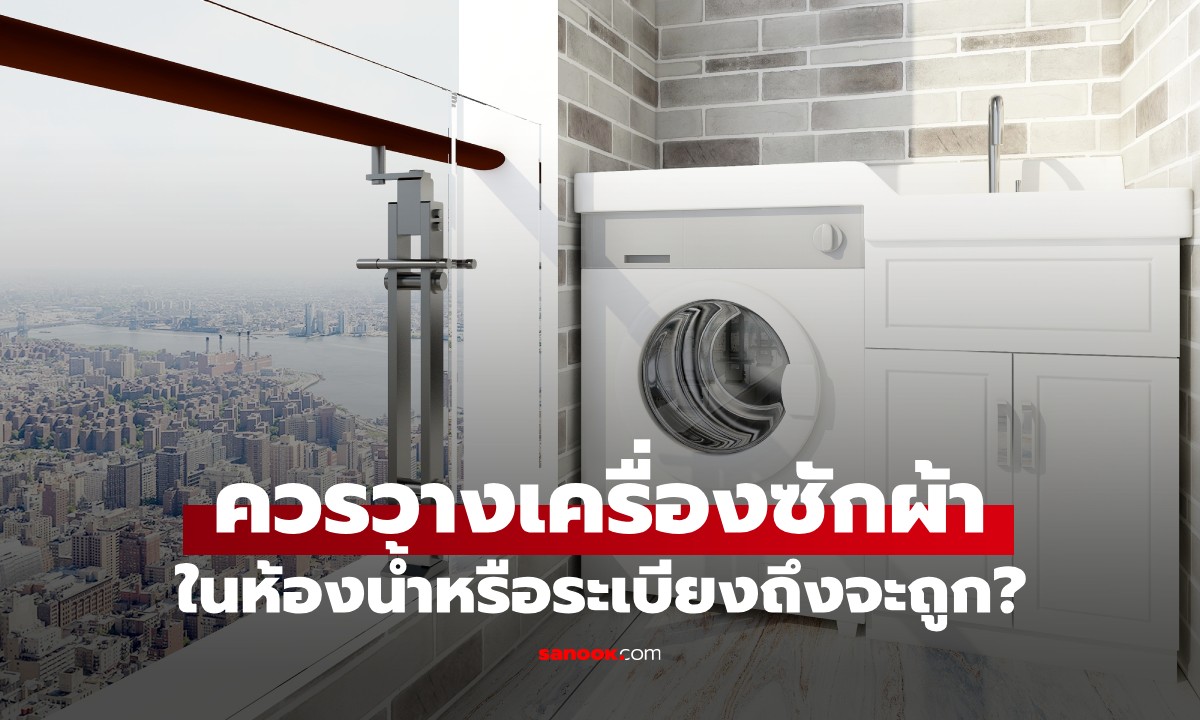 ควรวาง "เครื่องซักผ้า" ในห้องน้ำหรือระเบียง? ปรากฏว่าหลายคนเข้าใจผิดมานาน