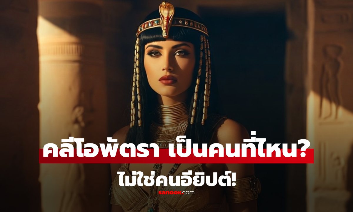 "คลีโอพัตรา" ฟาโรห์องค์สุดท้าย แต่ไม่ได้เป็นชาวอียิปต์ แล้วเป็นคนชาติไหนกันแน่?