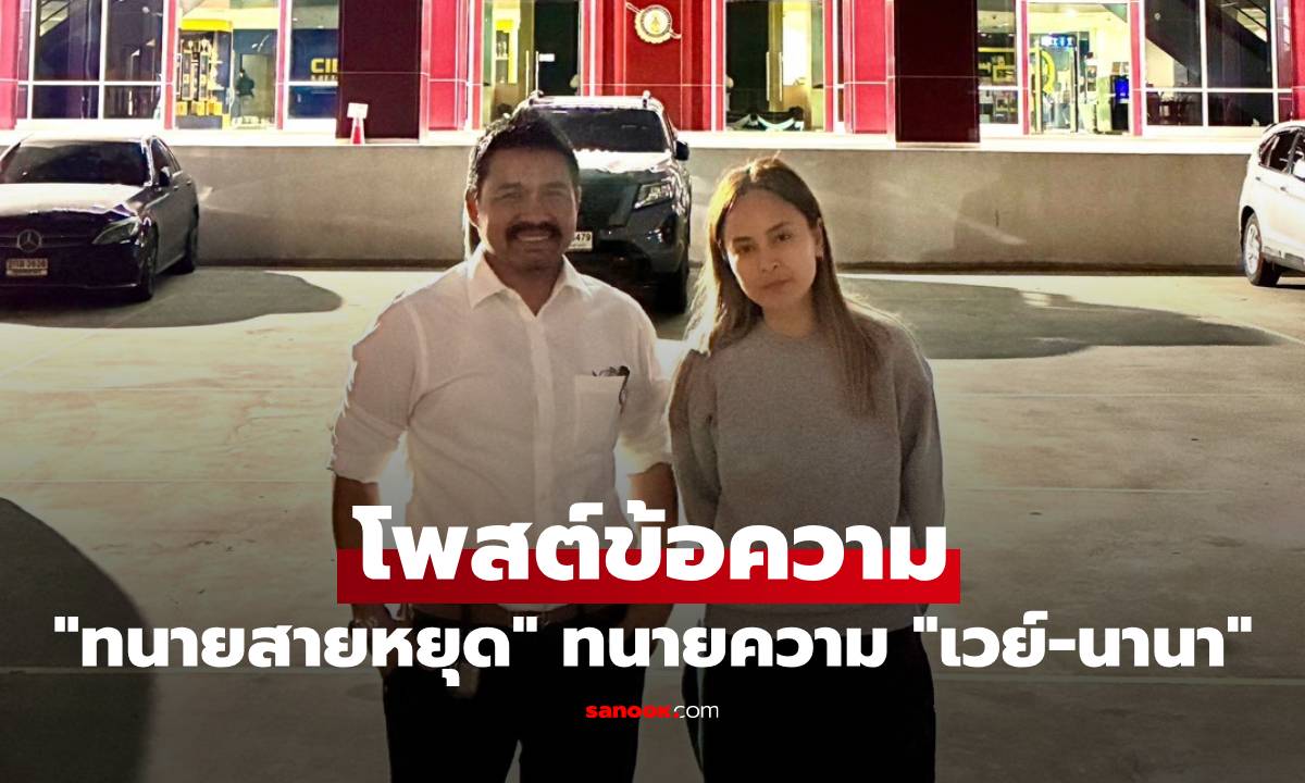 "ทนายสายหยุด" ทนายความ "เวย์-นานา" โพสต์ข้อความ หลัง "นานา" ถูกบุกจับ