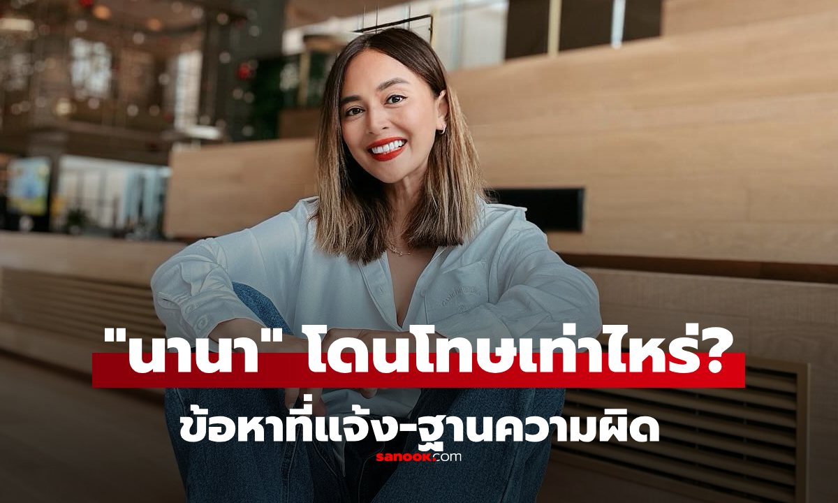 เปิดฐานความผิด "นานา ไรบีนา" โดนข้อหาใดบ้าง? อาจโดนโทษจำคุกกี่ปี?