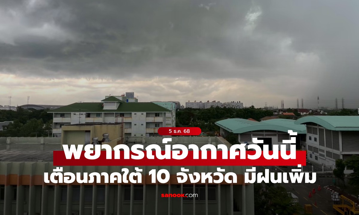 สภาพอากาศวันนี้ เตือนภาคใต้ 10 จังหวัด มีฝนเพิ่ม ส่วนไทยตอนบนยังมีอากาศเย็น