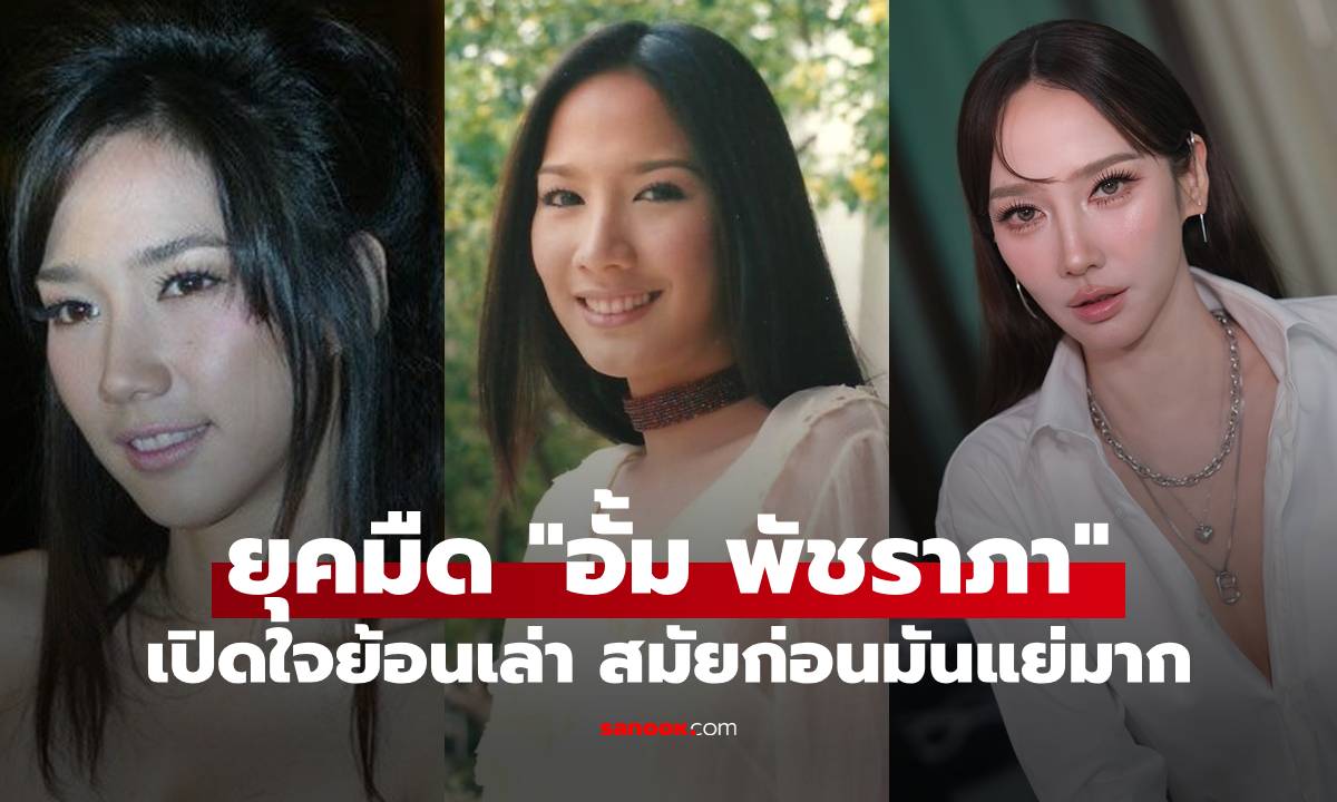 ยุคมืด "อั้ม พัชราภา" เปิดใจย้อนเล่า สมัยก่อนมันแย่มาก