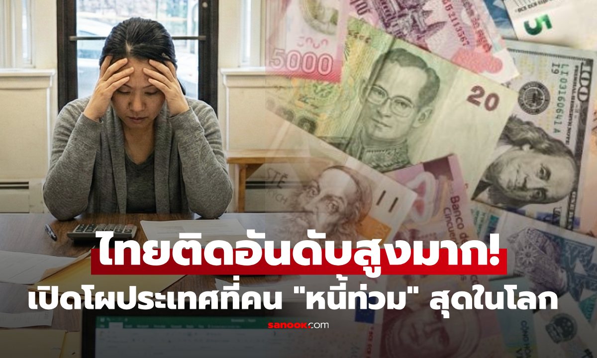 ไทยติดสูงมาก! เปิดอันดับประเทศ "คนหนี้ท่วม" ที่สุดในโลก