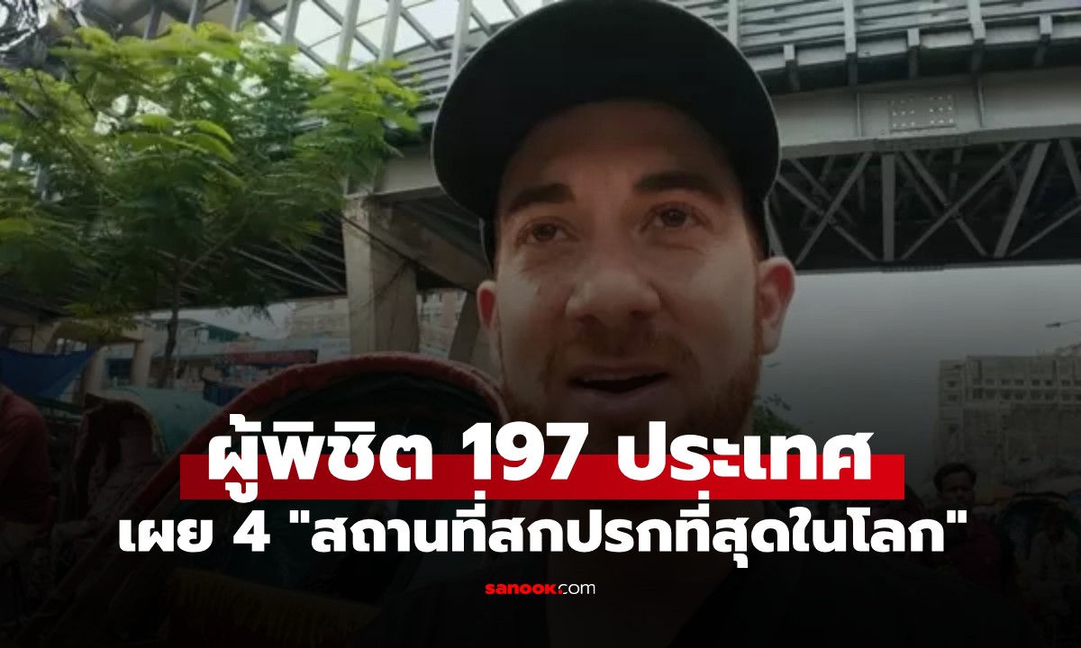4 อันดับ "สถานที่สกปรกที่สุดในโลก" จากปากนักเดินทางผู้พิชิต 197 ประเทศ