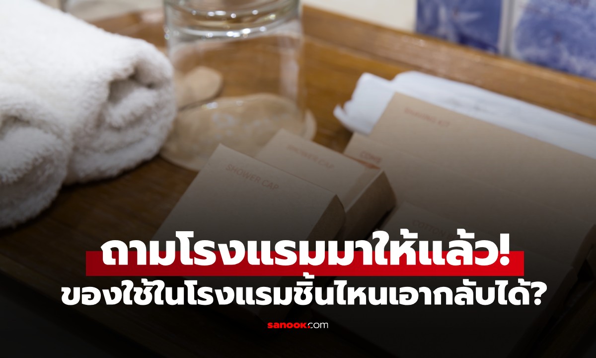 ถามมาให้แล้ว! ของใช้ในโรงแรม ชิ้นไหน "เอากลับบ้านได้" ชิ้นไหน "ห้ามหยิบ"