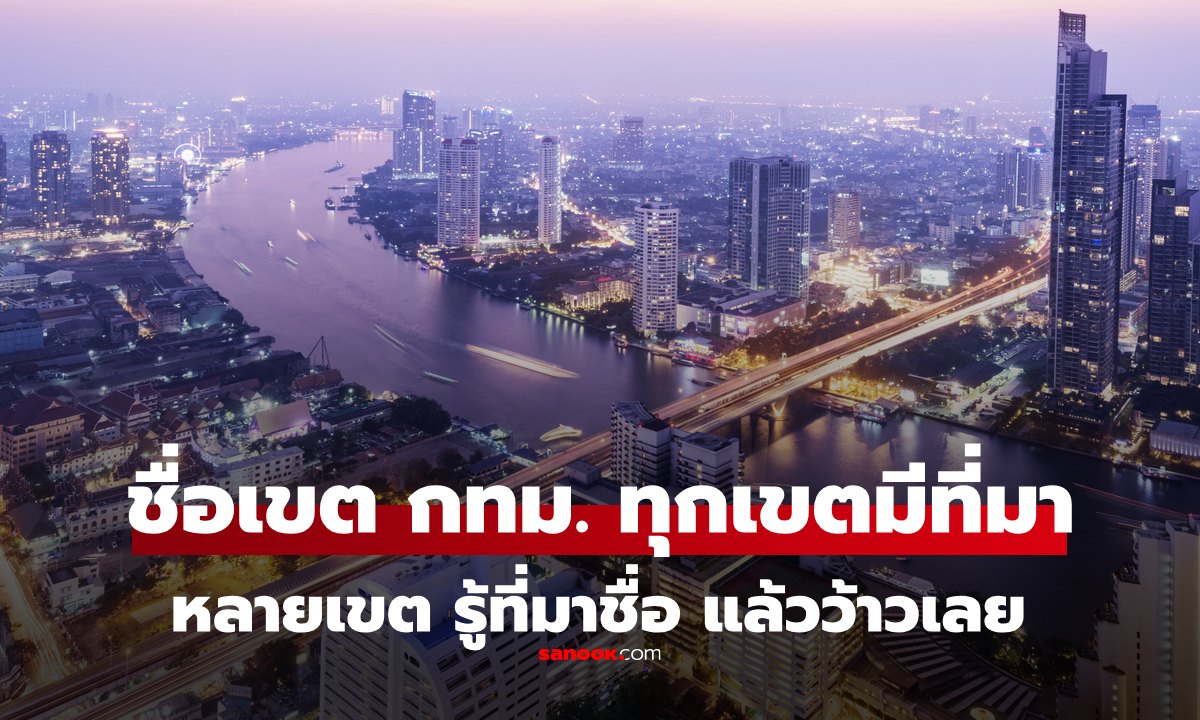 เปิดตำนาน "ชื่อ 50 เขต กทม." มาจากไหน? ทำไมขึ้นต้นด้วย "คลอง-บาง" เยอะจัง?