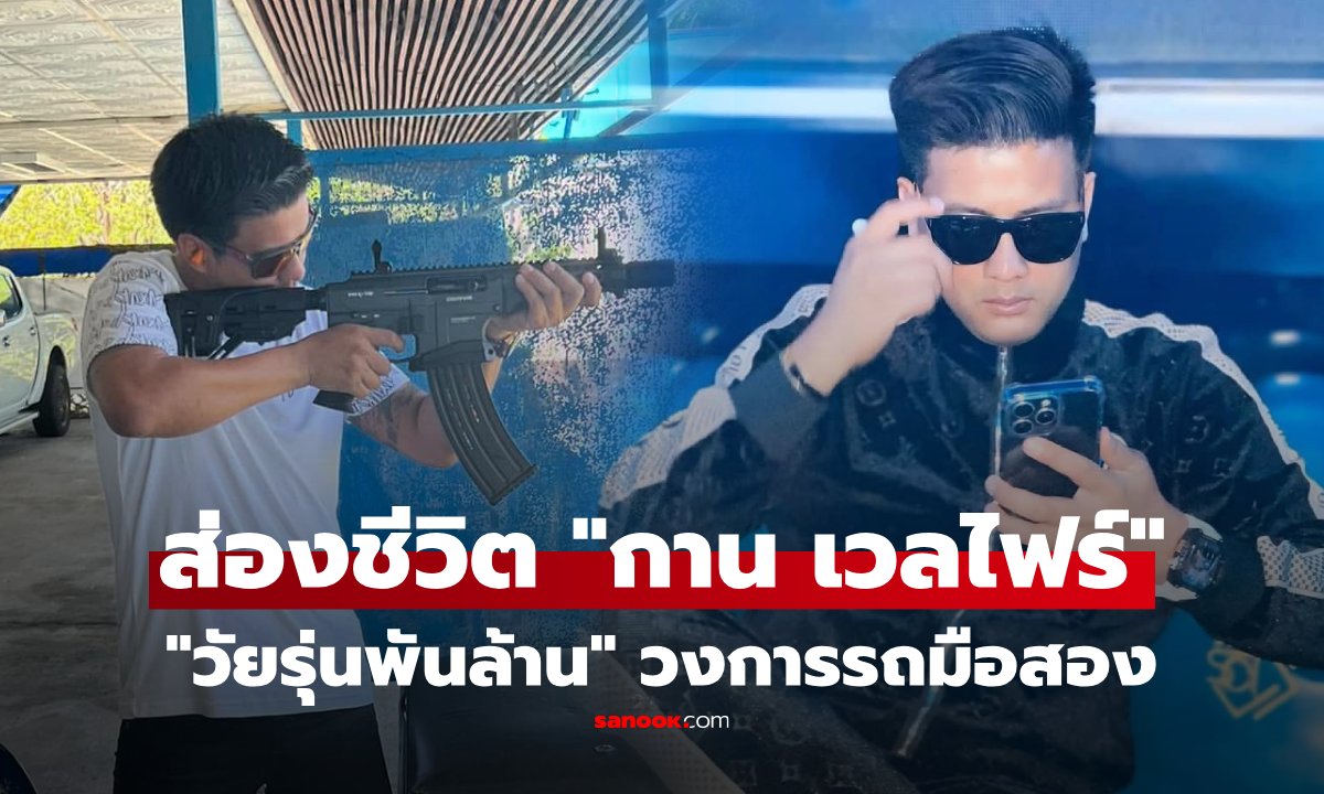 เปิดประวัติ "กาน เวลไฟร์" ฉายาวัยรุ่นพันล้าน ผู้กว้างขวางในแวดวงรถมือสอง