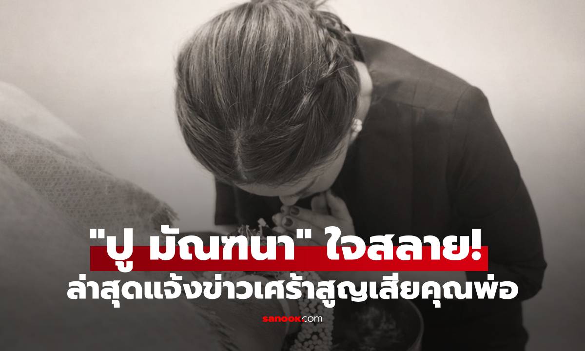 "ปู มัณฑนา" ใจสลาย! มรสุมชีวิตซัดไม่หยุด ล่าสุดแจ้งข่าวเศร้าสูญเสียคุณพ่อ ก้มกราบลาครั้งสุดท้าย