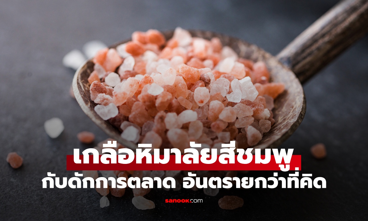 กับดักสีชมพู "เกลือหิมาลัย" เบื้องหลังความพรีเมียม อาจเป็นอันตรายกว่าที่คิด