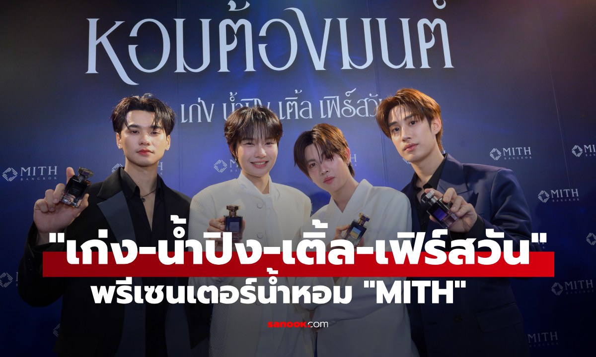 "เก่ง-น้ำปิง-เติ้ล-เฟิร์สวัน" พรีเซนเตอร์น้ำหอม "MITH" ฉลอง 10 ปี เปิดตัว 4 กลิ่นใหม่