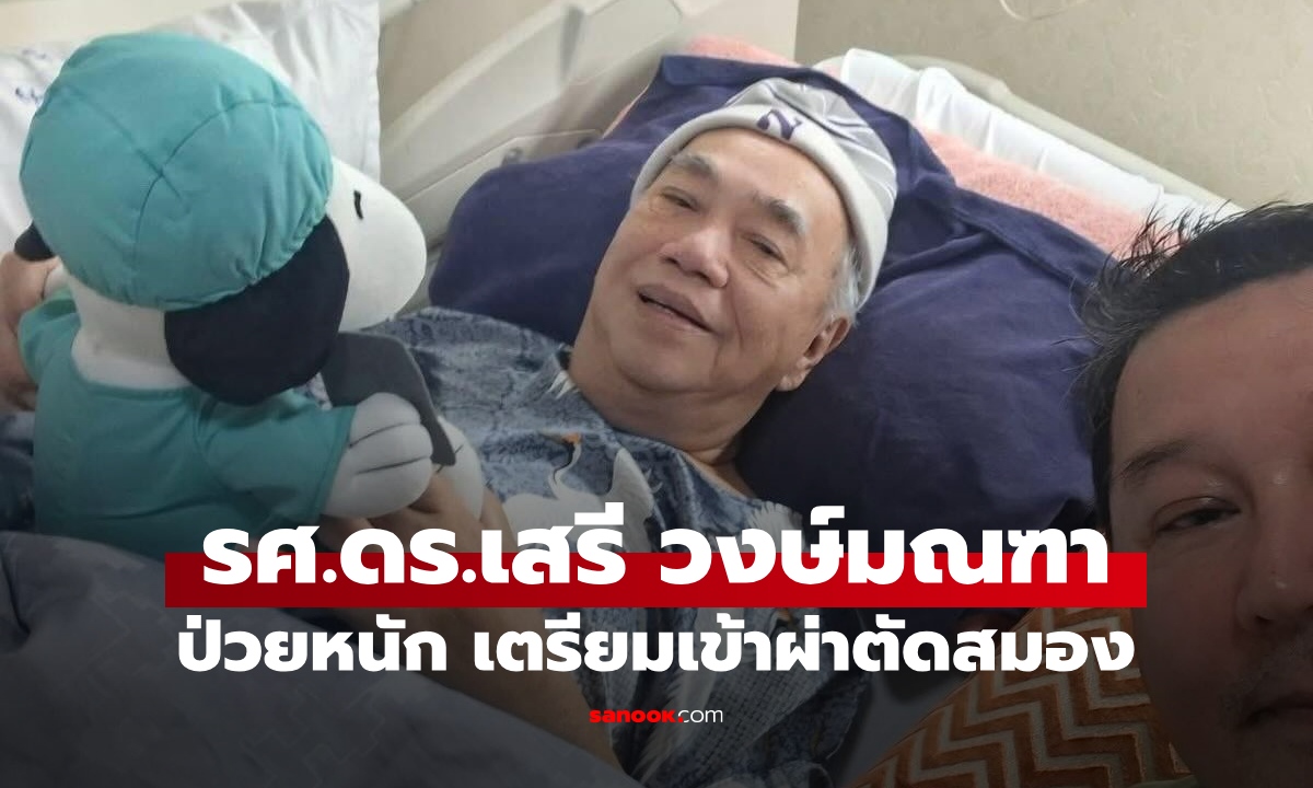 ภาพล่าสุด ดร.เสรี วงษ์มณฑา ป่วยหนักแต่ยังยิ้มได้ เตรียมเข้ารับการผ่าตัดสมอง