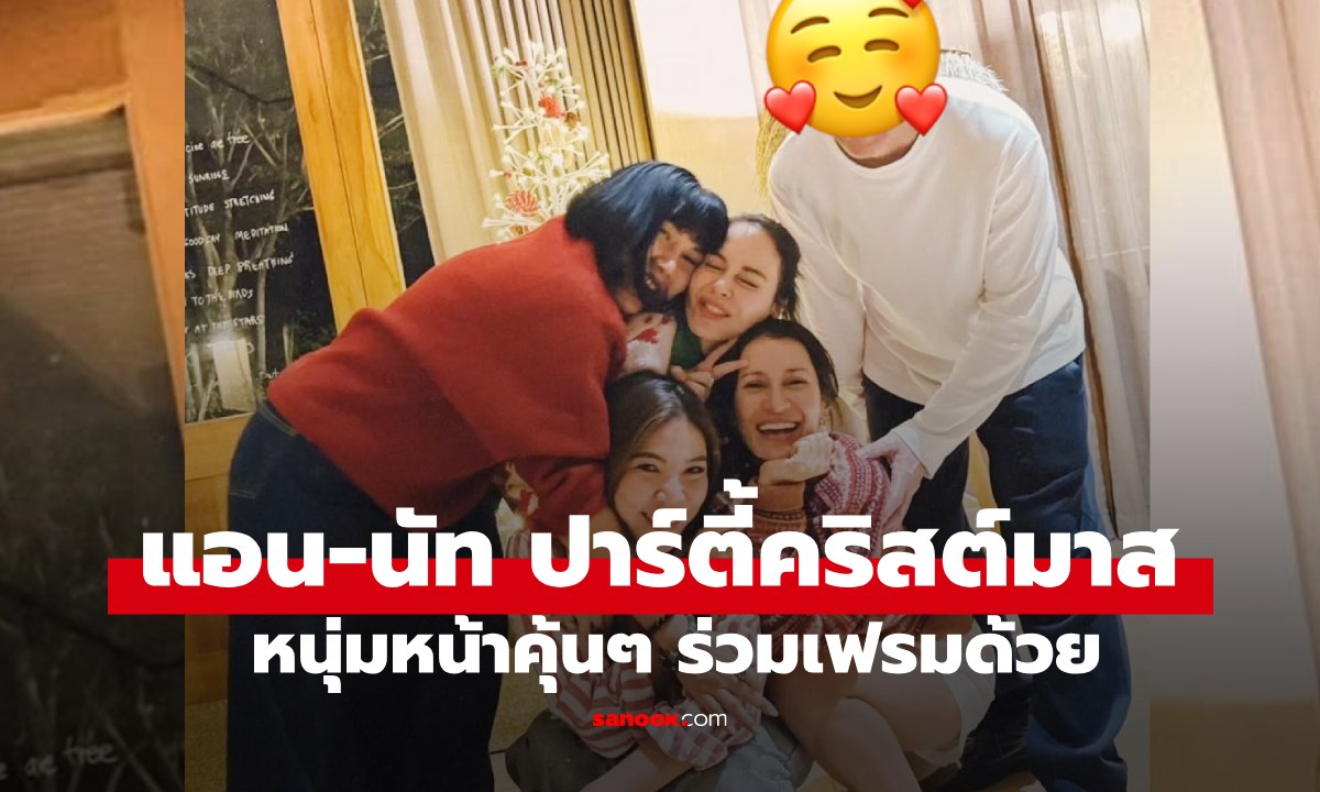 "แอน-นัท" ฉลองคริสต์มาสกับเพื่อนสนิท เปิดช็อตพิเศษหนุ่มหน้าคุ้นๆ ปาร์ตี้ด้วย