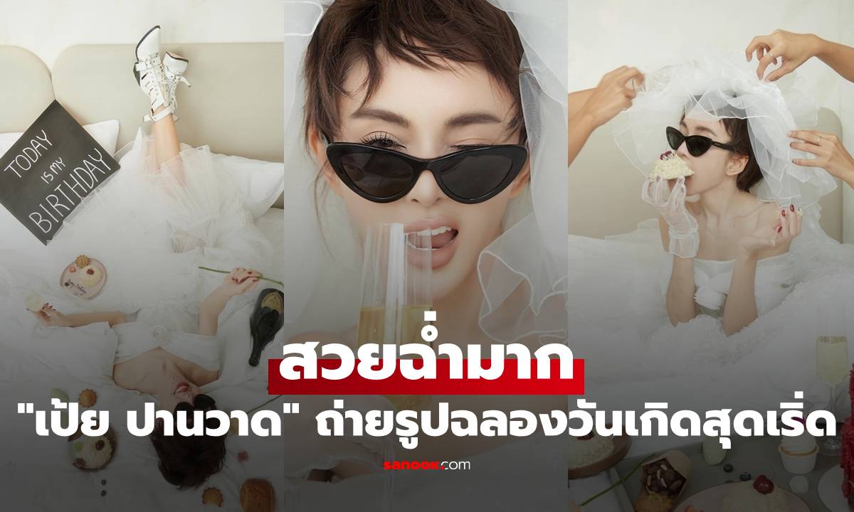 "เป้ย ปานวาด" สวยฉ่ำมาก ถ่ายรูปฉลองวันเกิดสุดเริ่ด แต่ละภาพแทบลืมอายุจริงเลย
