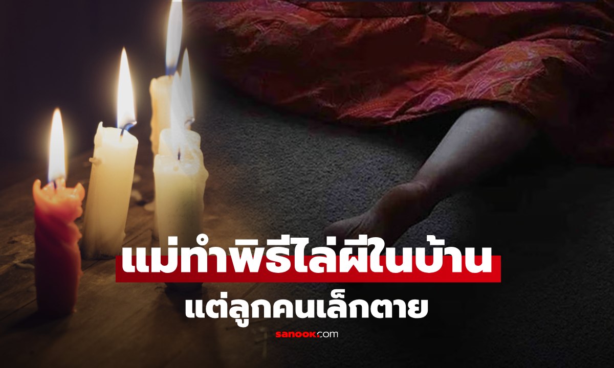 แม่ทำพิธีไล่ผี รักษาลูกป่วย เชื่อวิญญาณร้ายสิง ทำรุนแรง เช้ามาลูกดับสลด