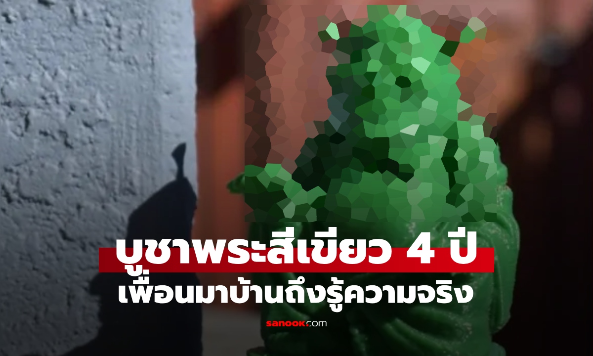 สาวบูชา "พระพุทธรูปสีเขียว" สวดมนต์ขอพรอยู่ 4 ปี เพื่อนมาบ้านถึงรู้ความจริง ไม่ใช่พระ!