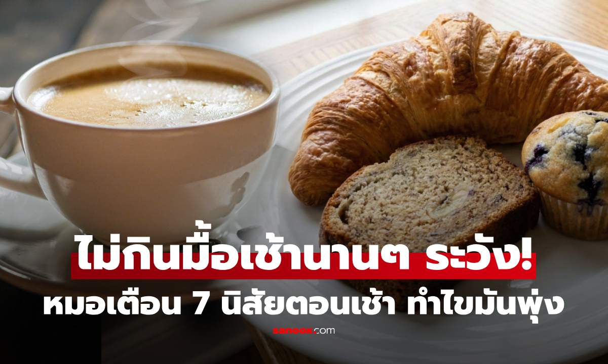 แพทย์เตือน 7 นิสัยตอนเช้า ทำไขมันในเลือดพุ่งกระฉูดไม่รู้ตัว โดยเฉพาะคนไม่กินมื้อเช้า ระวัง!