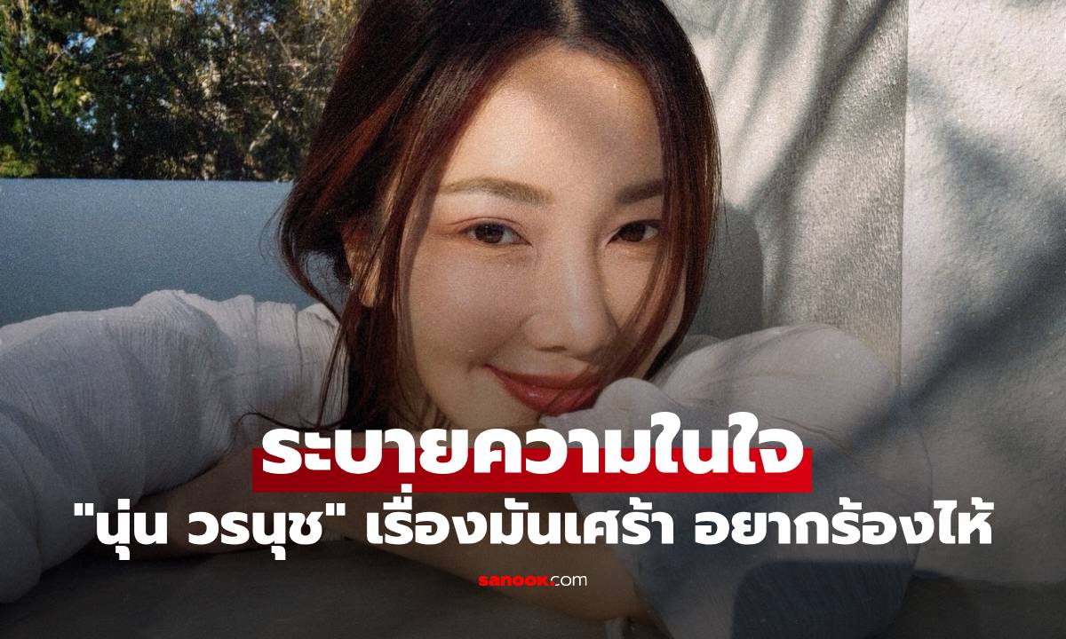 "นุ่น วรนุช" ระบายความในใจ เรื่องมันเศร้าถึงกับอยากร้องไห้ แฟนๆแห่คอมเมนต์