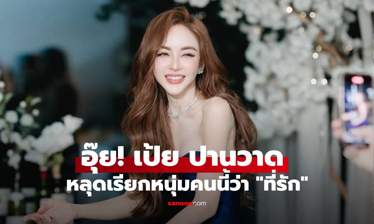 "เป้ย ปานวาด" หลุดเรียกหนุ่มคนนี้ว่า "ที่รัก" เพื่อนแซว "grand opening หรา"