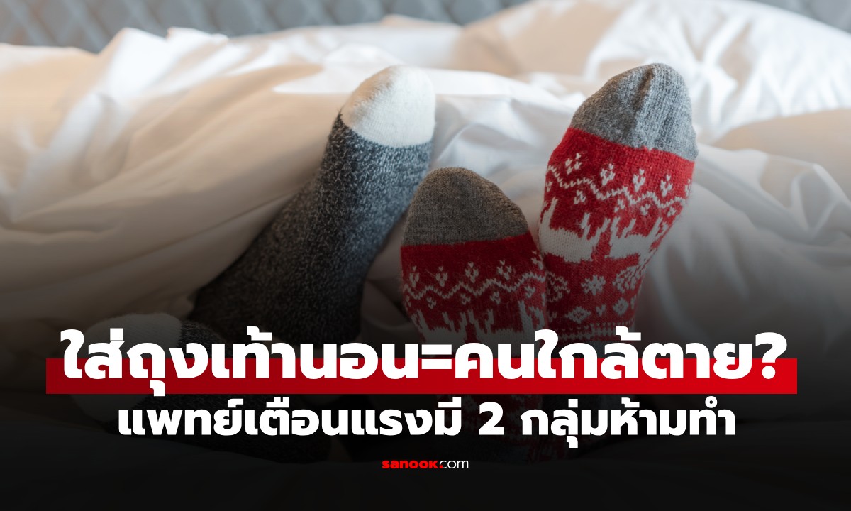 หมอเตือนแรง! 2 กลุ่มเสี่ยงที่ห้ามใส่ถุงเท้านอน เสี่ยงเหมือน "ฆ่าตัวตายผ่อนส่ง"