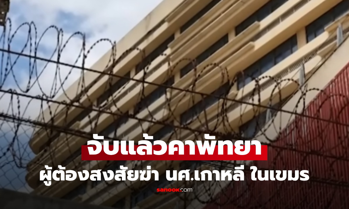 จับแล้ว ผู้ต้องสงสัยทรมานฆ่า นศ.เกาหลีในเขมร ตร. 2 ชาติผนึกกำลัง รวบคาพัทยา