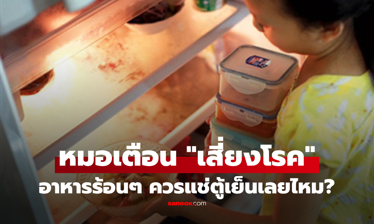 หมอเฉลยพลิก "อาหารร้อน" ควรแช่ตู้เย็นเลยไหม? สรุปคน 90% เสี่ยงโรค เพราะเข้าใจผิด!!!
