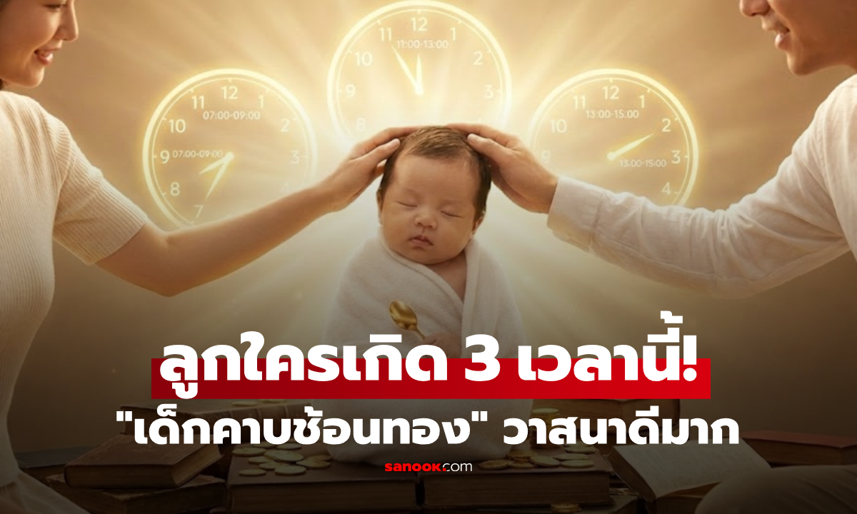 เด็กคาบช้อนทอง!! ลูกบ้านไหนเกิด 3 เวลานี้ ไม่ว่าชายหรือหญิงก็ "มหาเฮง" เป็นอภิชาตบุตร