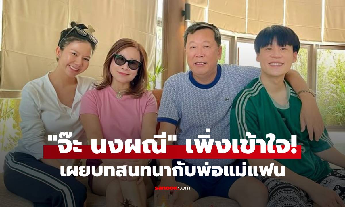 "จ๊ะ นงผณี" เพิ่งเข้าใจถูกที่ถูกเวลา แชร์บทสนทนากับพ่อแม่แฟน อ่านแล้วใจฟู!