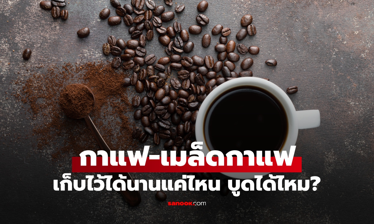 กาแฟดำบูดได้ไหม? ชงทิ้งไว้อันตรายหรือเปล่า เมล็ดกาแฟเก็บไว้ได้นานแค่ไหน