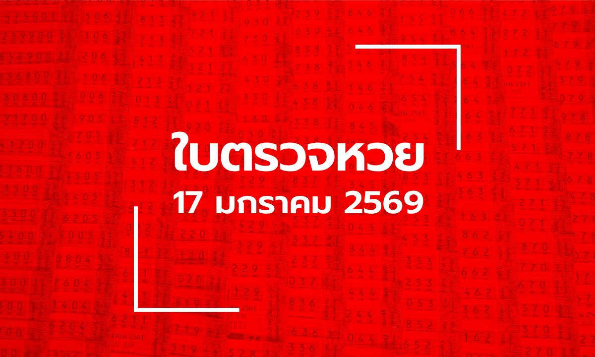 อัปเดต ใบตรวจหวย 17 ม.ค. 69 ผลสลากกินแบ่งรัฐบาล 17 มกราคม 2569