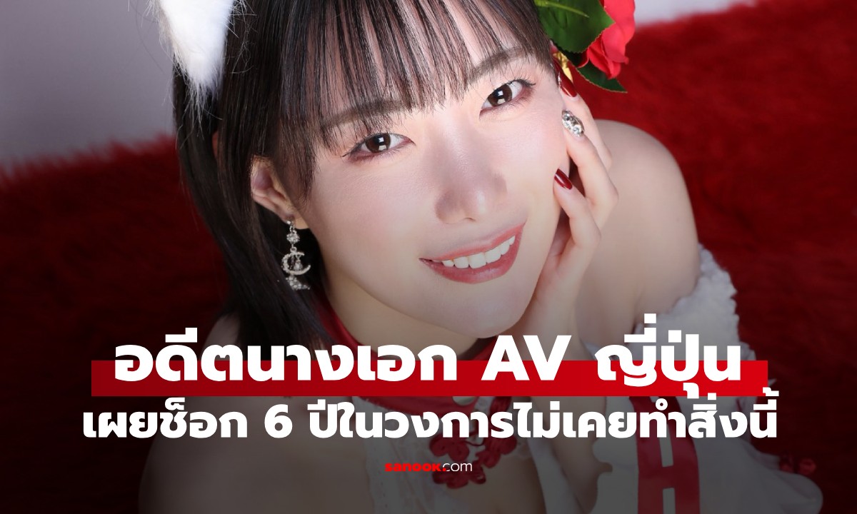 อดีตนางเอก AV ญี่ปุ่น เผยเรื่องช็อก! 6 ปีในวงการ ไม่เคยทำสิ่งนี้ แต่มีจุดเปลี่ยน