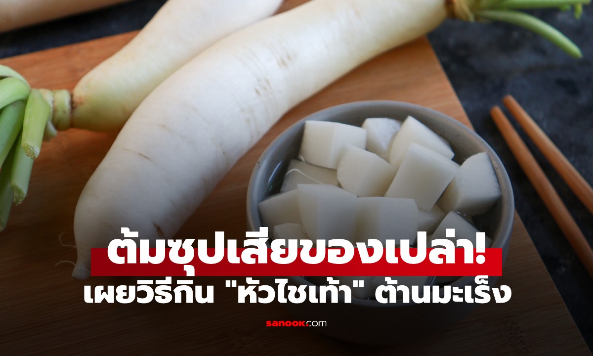 ต้มซุปเสียของเปล่า! เผยวิธีกิน "หัวไชเท้า" ต้านมะเร็งได้ดีที่สุด ต้องสูตรนี้เท่านั้น